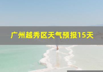 广州越秀区天气预报15天