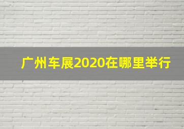 广州车展2020在哪里举行