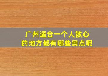 广州适合一个人散心的地方都有哪些景点呢