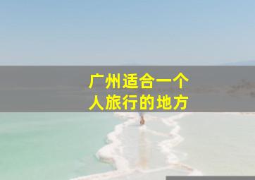 广州适合一个人旅行的地方