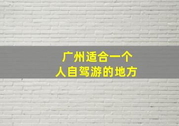 广州适合一个人自驾游的地方