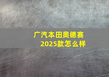 广汽本田奥德赛2025款怎么样