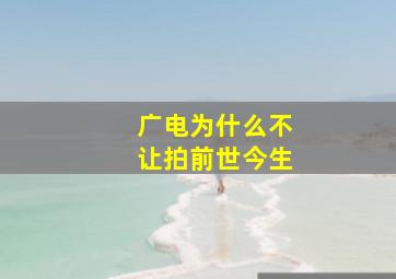 广电为什么不让拍前世今生