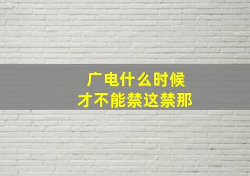 广电什么时候才不能禁这禁那