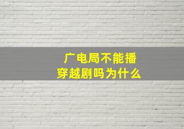 广电局不能播穿越剧吗为什么