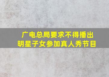 广电总局要求不得播出明星子女参加真人秀节目