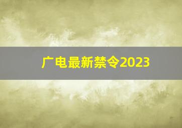 广电最新禁令2023