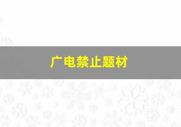 广电禁止题材