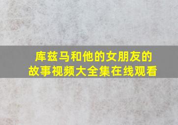 库兹马和他的女朋友的故事视频大全集在线观看