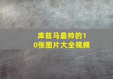 库兹马最帅的10张图片大全视频