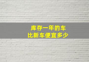 库存一年的车比新车便宜多少