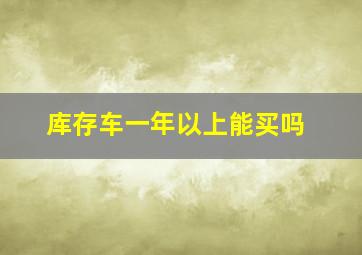 库存车一年以上能买吗