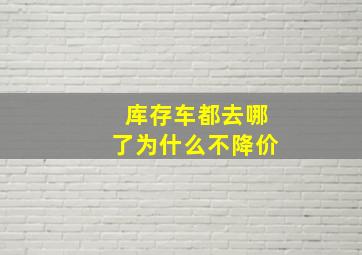 库存车都去哪了为什么不降价