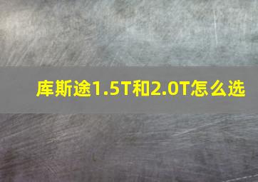 库斯途1.5T和2.0T怎么选