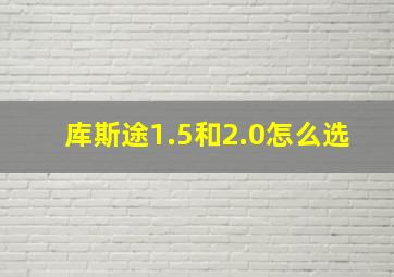 库斯途1.5和2.0怎么选