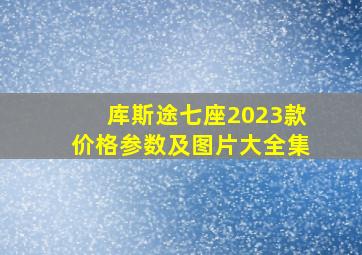 库斯途七座2023款价格参数及图片大全集