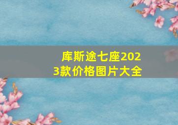 库斯途七座2023款价格图片大全