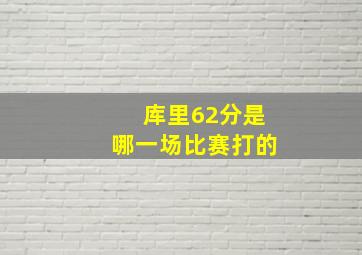 库里62分是哪一场比赛打的