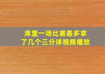 库里一场比赛最多拿了几个三分球视频播放