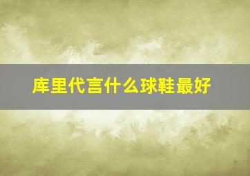 库里代言什么球鞋最好