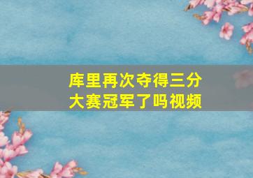 库里再次夺得三分大赛冠军了吗视频