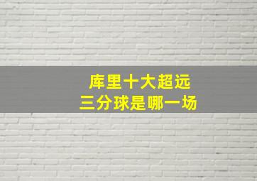 库里十大超远三分球是哪一场