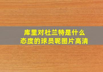 库里对杜兰特是什么态度的球员呢图片高清