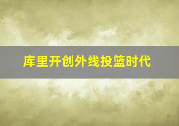 库里开创外线投篮时代