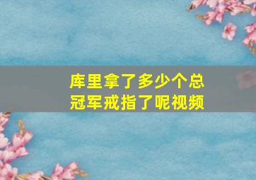 库里拿了多少个总冠军戒指了呢视频