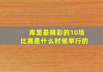 库里最精彩的10场比赛是什么时候举行的