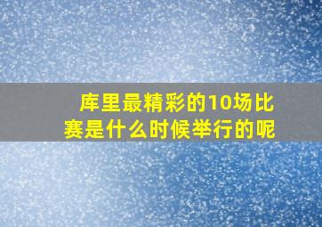 库里最精彩的10场比赛是什么时候举行的呢