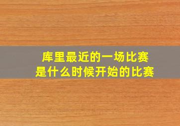 库里最近的一场比赛是什么时候开始的比赛