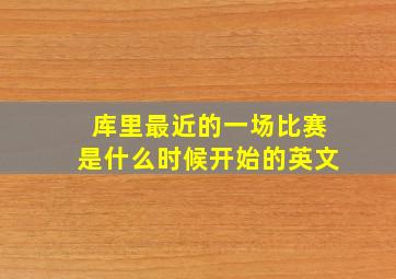 库里最近的一场比赛是什么时候开始的英文