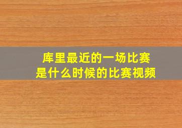 库里最近的一场比赛是什么时候的比赛视频