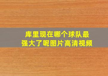 库里现在哪个球队最强大了呢图片高清视频