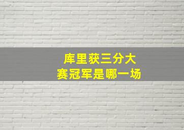 库里获三分大赛冠军是哪一场