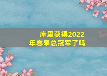 库里获得2022年赛季总冠军了吗