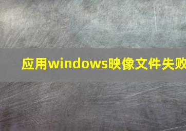 应用windows映像文件失败