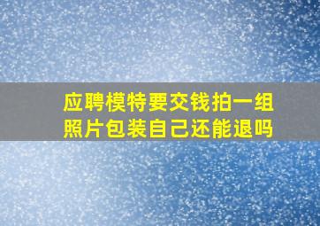 应聘模特要交钱拍一组照片包装自己还能退吗