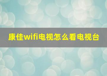 康佳wifi电视怎么看电视台