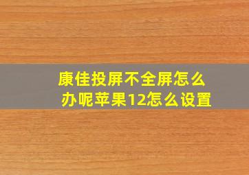 康佳投屏不全屏怎么办呢苹果12怎么设置