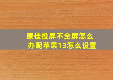 康佳投屏不全屏怎么办呢苹果13怎么设置