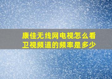 康佳无线网电视怎么看卫视频道的频率是多少