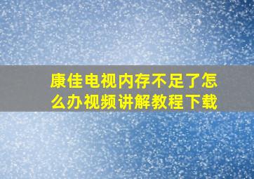 康佳电视内存不足了怎么办视频讲解教程下载