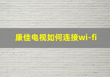 康佳电视如何连接wi-fi