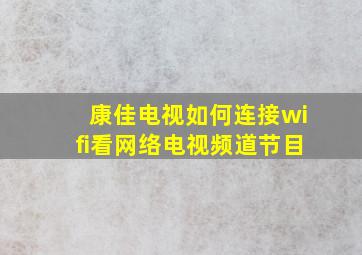 康佳电视如何连接wifi看网络电视频道节目