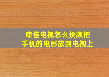 康佳电视怎么投频把手机的电影放到电视上