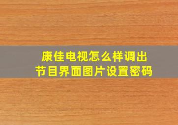 康佳电视怎么样调出节目界面图片设置密码