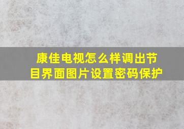 康佳电视怎么样调出节目界面图片设置密码保护