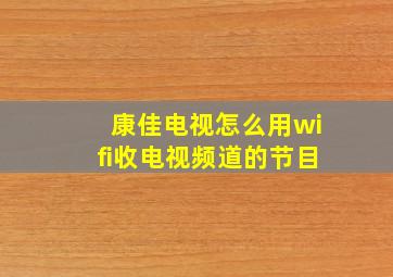 康佳电视怎么用wifi收电视频道的节目